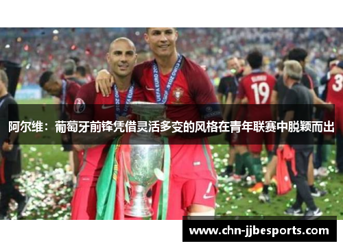 阿尔维：葡萄牙前锋凭借灵活多变的风格在青年联赛中脱颖而出